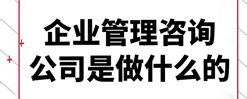 企業(yè)管理咨詢公司是做什么的？全面解析其職能與價(jià)值